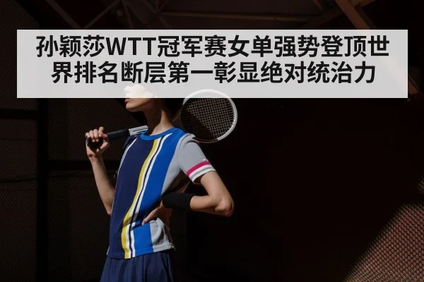 孙颖莎WTT冠军赛女单强势登顶世界排名断层第一彰显绝对统治力
